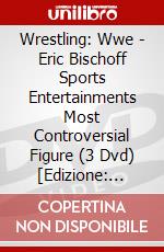 Wrestling: Wwe - Eric Bischoff Sports Entertainments Most Controversial Figure (3 Dvd) [Edizione: Regno Unito] dvd