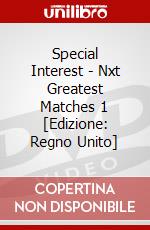 Special Interest - Nxt Greatest Matches 1 [Edizione: Regno Unito] dvd