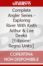 Complete Angler Series - Exploring River With Keith Arthur & Lee Deeks [Edizione: Regno Unito] dvd