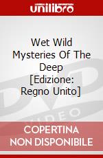 Wet Wild Mysteries Of The Deep [Edizione: Regno Unito] dvd