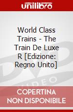 World Class Trains - The Train De Luxe R [Edizione: Regno Unito] dvd