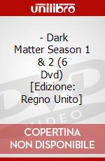  - Dark Matter Season 1 & 2 (6 Dvd) [Edizione: Regno Unito] dvd