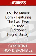 To The Manor Born - Featuring The Last Ever Episode [Edizione: Regno Unito] dvd
