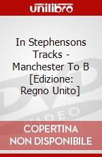 In Stephensons Tracks - Manchester To B [Edizione: Regno Unito] dvd