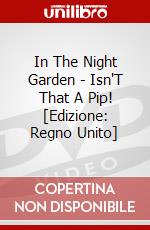In The Night Garden - Isn'T That A Pip! [Edizione: Regno Unito] dvd
