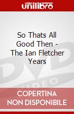 So Thats All Good Then - The Ian Fletcher Years dvd