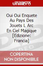 Oui Oui Enquete Au Pays Des Jouets L Arc En Ciel Magique [Edizione: Francia] dvd