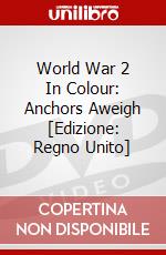 World War 2 In Colour: Anchors Aweigh [Edizione: Regno Unito] dvd