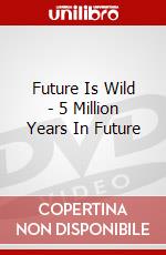 Future Is Wild - 5 Million Years In Future dvd