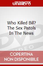 Who Killed Bill? The Sex Pistols In The News dvd