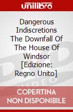 Dangerous Indiscretions  The Downfall Of The House Of Windsor [Edizione: Regno Unito] dvd