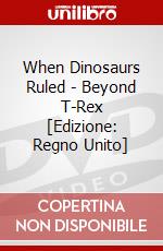 When Dinosaurs Ruled - Beyond T-Rex [Edizione: Regno Unito] dvd