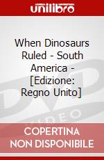 When Dinosaurs Ruled - South America - [Edizione: Regno Unito] dvd