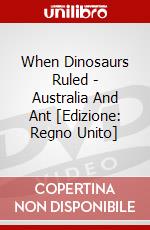 When Dinosaurs Ruled - Australia And Ant [Edizione: Regno Unito] dvd
