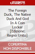 The Foreign Duck, The Native Duck And God In A Coin Locker [Edizione: Regno Unito] dvd