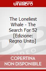The Loneliest Whale - The Search For 52 [Edizione: Regno Unito] dvd