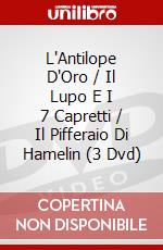 L'Antilope D'Oro / Il Lupo E I 7 Capretti / Il Pifferaio Di Hamelin (3 Dvd) dvd
