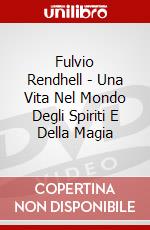 Fulvio Rendhell - Una Vita Nel Mondo Degli Spiriti E Della Magia dvd