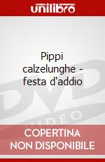 Pippi calzelunghe - festa d'addio dvd