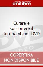 Curare e soccorrere il tuo bambino. DVD dvd