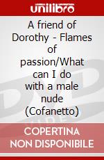 A friend of Dorothy - Flames of passion/What can I do with a male nude (Cofanetto) dvd
