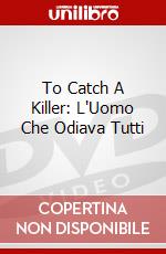 To Catch A Killer: L'Uomo Che Odiava Tutti dvd