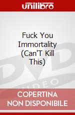 Fuck You Immortality (Can'T Kill This) dvd