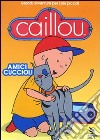 Caillou - Amici Cuccioli dvd