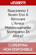 Riusciranno I Nostri Eroi A Ritrovare L'Amico Misteriosamente Scomparso In Africa? dvd