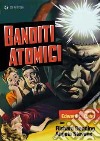 Banditi Atomici film in dvd di Edward L. Cahn