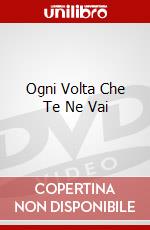 Ogni Volta Che Te Ne Vai dvd