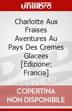 Charlotte Aux Fraises Aventures Au Pays Des Cremes Glacees [Edizione: Francia] dvd