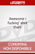 Awesome i fucking' shot thah! dvd