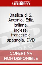 Basilica di S. Antonio. Ediz. italiana, inglese, francese e spagnola. DVD dvd