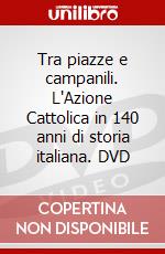 Tra piazze e campanili. L'Azione Cattolica in 140 anni di storia italiana. DVD dvd