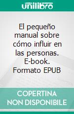 El pequeño manual sobre cómo influir en las personas. E-book. Formato EPUB ebook