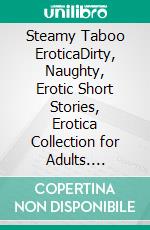 Steamy Taboo EroticaDirty, Naughty, Erotic Short Stories, Erotica Collection for Adults. E-book. Formato EPUB ebook