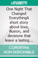 One Night That Changed EverythingA short story about love, illusion, and decisions that leave a lasting mark.. E-book. Formato EPUB ebook