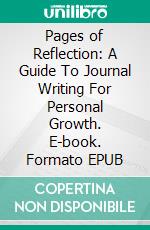 Pages of Reflection: A Guide To Journal Writing For Personal Growth. E-book. Formato EPUB ebook di Elisabeth Newton