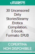 30 Uncensored Dirty StoriesSteamy Erotica Compilation. E-book. Formato EPUB ebook