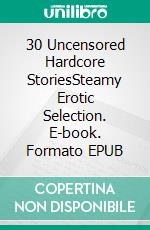 30 Uncensored Hardcore StoriesSteamy Erotic Selection. E-book. Formato EPUB ebook di Jade Ortiz