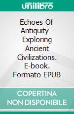 Echoes Of Antiquity - Exploring Ancient Civilizations. E-book. Formato EPUB