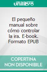 El pequeño manual sobre cómo controlar la ira. E-book. Formato EPUB ebook