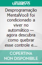Desprogramação MentalVocê foi condicionado a viver no automático — agora descubra como quebrar esse controle e assumir o comando total da sua mente e do seu destino. E-book. Formato EPUB ebook