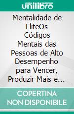 Mentalidade de EliteOs Códigos Mentais das Pessoas de Alto Desempenho para Vencer, Produzir Mais e Nunca Voltar ao Comum. E-book. Formato EPUB ebook