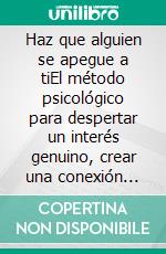 Haz que alguien se apegue a tiEl método psicológico para despertar un interés genuino, crear una conexión emocional y volverse inolvidable.. E-book. Formato EPUB ebook