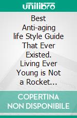 Best Anti-aging life Style Guide That Ever Existed. Living Ever Young is Not a Rocket Science. E-book. Formato EPUB ebook di Terry Brayan