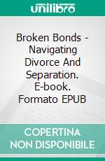 Broken Bonds - Navigating Divorce And Separation. E-book. Formato EPUB ebook