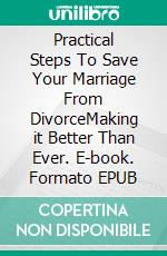 Practical Steps To Save Your Marriage From DivorceMaking it Better Than Ever. E-book. Formato EPUB