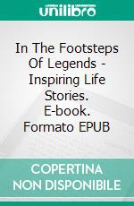 In The Footsteps Of Legends - Inspiring Life Stories. E-book. Formato EPUB ebook